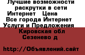 Лучшие возможности раскрутки в сети Интернет › Цена ­ 500 - Все города Интернет » Услуги и Предложения   . Кировская обл.,Сезенево д.